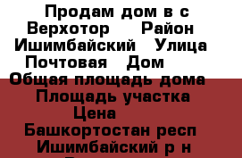 Продам дом в с.Верхотор.  › Район ­ Ишимбайский › Улица ­ Почтовая › Дом ­ 17 › Общая площадь дома ­ 50 › Площадь участка ­ 2 800 › Цена ­ 900 000 - Башкортостан респ., Ишимбайский р-н, Верхотор с. Недвижимость » Дома, коттеджи, дачи продажа   